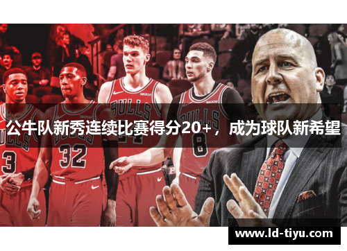 公牛队新秀连续比赛得分20+，成为球队新希望