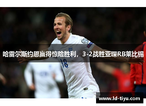 哈雷尔斯约恩赢得惊险胜利，3-2战胜亚琛RB莱比锡