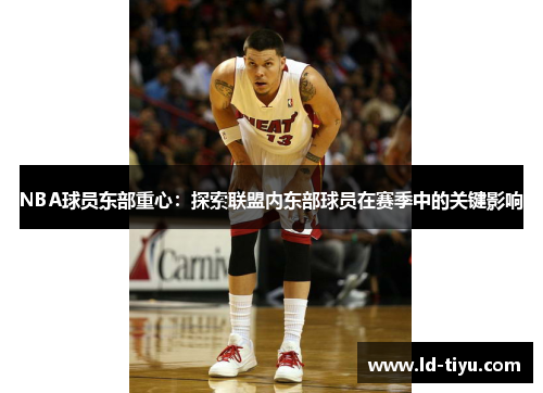 NBA球员东部重心：探索联盟内东部球员在赛季中的关键影响