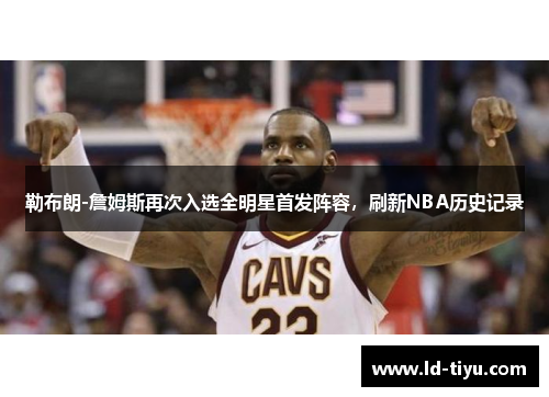 勒布朗-詹姆斯再次入选全明星首发阵容，刷新NBA历史记录