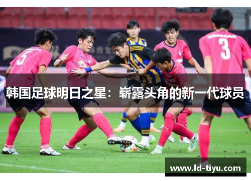 韩国足球明日之星：崭露头角的新一代球员
