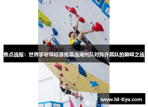 焦点战报：世界攀岩锦标赛揭幕战湖州队对阵许昌队的巅峰之战