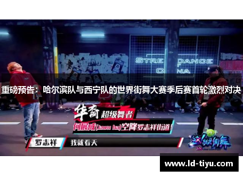重磅预告：哈尔滨队与西宁队的世界街舞大赛季后赛首轮激烈对决
