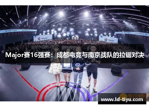 Major赛16强赛：成都电竞与南京战队的拉锯对决