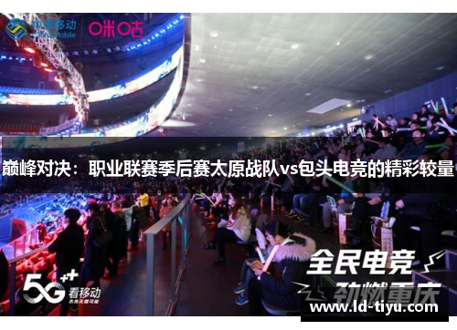 巅峰对决：职业联赛季后赛太原战队vs包头电竞的精彩较量